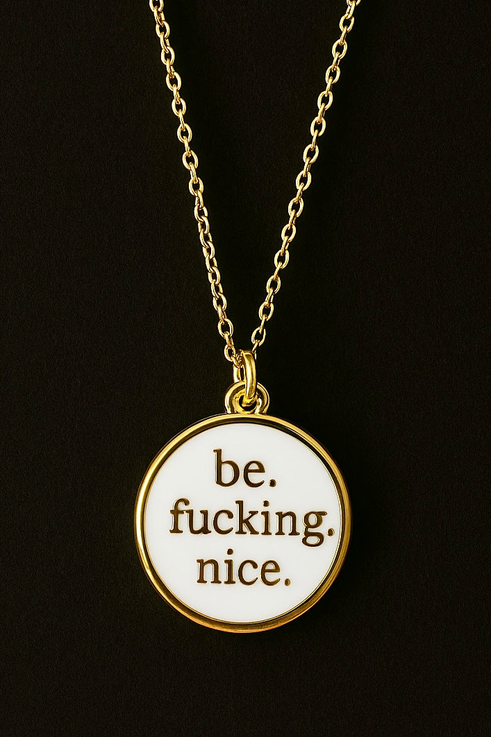 be. fucking. nice.
