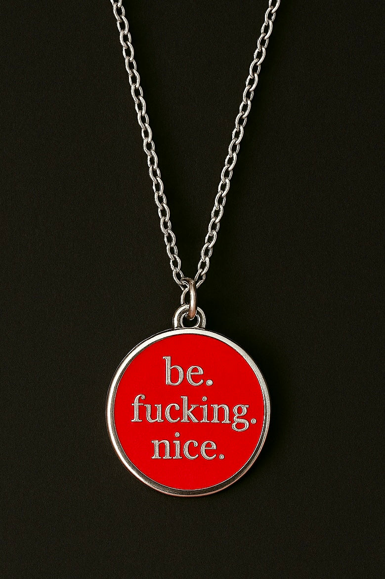 be. fucking. nice.